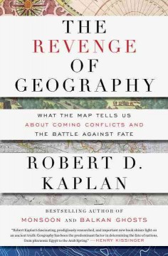 The revenge of geography : what the map tells us about coming conflicts and the battle against fate  Cover Image