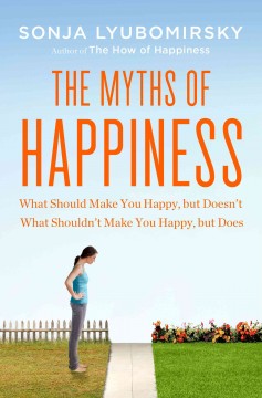 The myths of happiness : what should make you happy but doesn't, what shouldn't make you happy but does  Cover Image