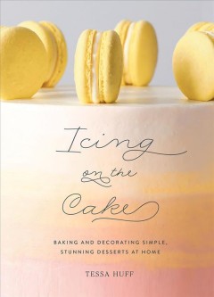 Icing on the cake : baking and decorating simple, stunning desserts at home  Cover Image