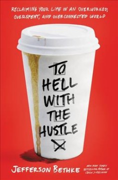 To hell with the hustle : reclaiming your life in an overworked, overspent, and overconnected world  Cover Image