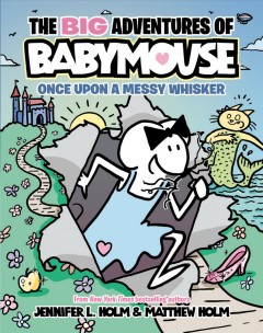 The big adventures of Babymouse. [1], Once upon a messy whisker  Cover Image