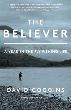 The believer : a year in the fly fishing life Book cover