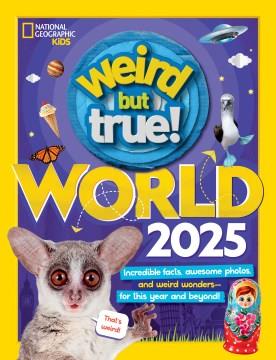 Weird but true! World 2025 : incredible facts, awesome photos, and weird wonders--for this year and beyond! Book cover