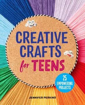 Creative crafts for teens : 25 empowering projects Book cover