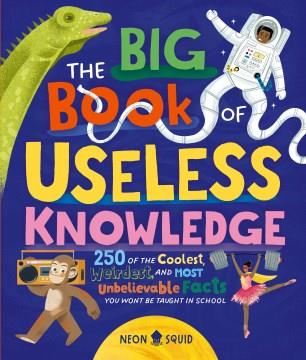 The big book of useless knowledge : 250 of the coolest, weirdest, and most unbelievable facts you won't be taught in school Book cover