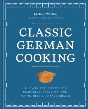 Classic German cooking : the very best recipes for traditional favorites, from Semmelknödel to Sauerbraten Book cover