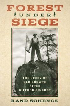 Forest under siege : the story of old growth after Gifford Pinchot Book cover