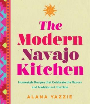 The modern Navajo kitchen : homestyle recipes that celebrate the flavors and traditions of the Diné Book cover