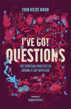 I've got questions : the spiritual practice of having it out with God Book cover