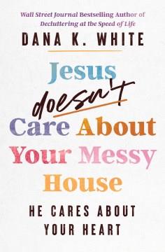 Jesus doesn't care about your messy house : he cares about your heart Book cover