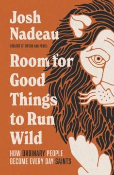 Room for good things to run wild : how ordinary people become every day saints Book cover