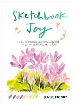 Sketchbook joy : how to embrace your creativity and fill your sketchbooks with colour Book cover