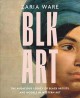 Go to record Blk art : the audacious legacy of Black artists and models...